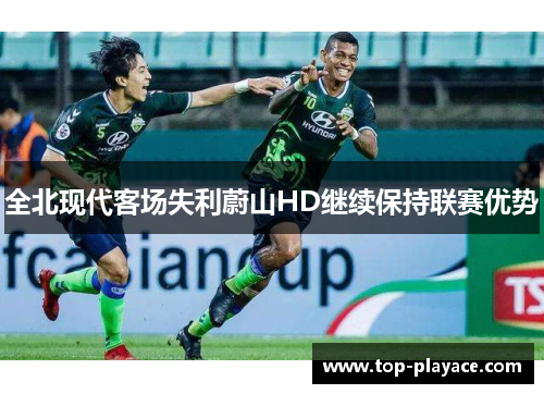 全北现代客场失利蔚山HD继续保持联赛优势