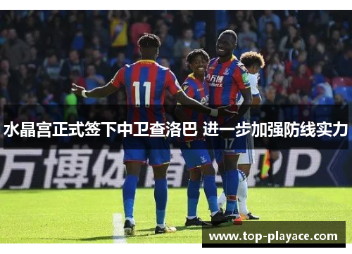 水晶宫正式签下中卫查洛巴 进一步加强防线实力