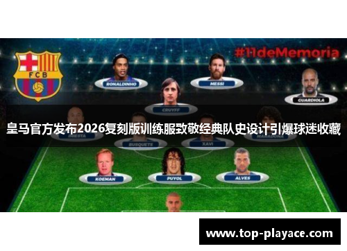 皇马官方发布2026复刻版训练服致敬经典队史设计引爆球迷收藏 皇马官方发布2026复刻版训练服致敬经典队史设计引爆球迷收藏