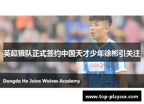 英超狼队正式签约中国天才少年徐彬引关注