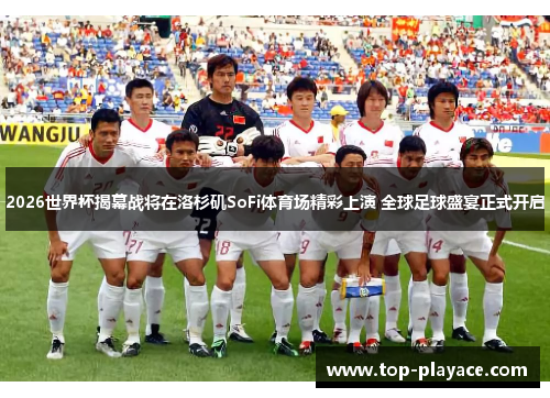 2026世界杯揭幕战将在洛杉矶SoFi体育场精彩上演 全球足球盛宴正式开启 2026世界杯揭幕战将在洛杉矶SoFi体育场精彩上演 全球足球盛宴正式开启