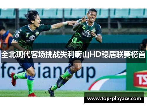 全北现代客场挑战失利蔚山HD稳居联赛榜首