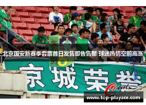 北京国安新赛季套票首日发售即告售罄 球迷热情空前高涨 北京国安新赛季套票首日发售即告售罄 球迷热情空前高涨