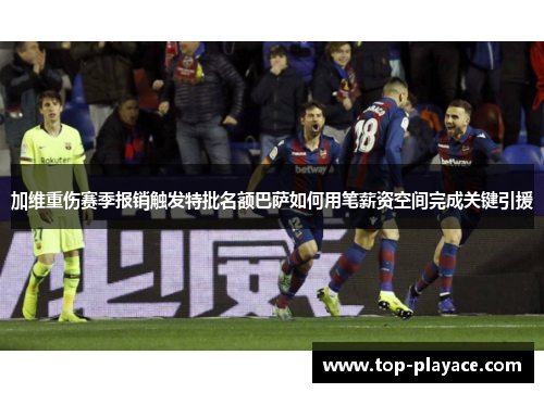 加维重伤赛季报销触发特批名额巴萨如何用笔薪资空间完成关键引援 加维重伤赛季报销触发特批名额巴萨如何用笔薪资空间完成关键引援