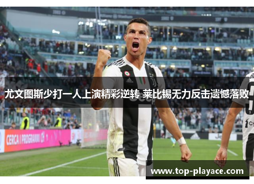 尤文图斯少打一人上演精彩逆转 莱比锡无力反击遗憾落败