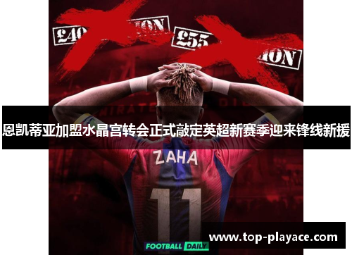 恩凯蒂亚加盟水晶宫转会正式敲定英超新赛季迎来锋线新援