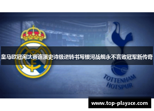 皇马欧冠淘汰赛连演史诗级逆转书写银河战舰永不言败冠军新传奇