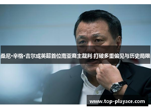 桑尼·辛格·吉尔成英超首位南亚裔主裁判 打破多重偏见与历史局限 桑尼·辛格·吉尔成英超首位南亚裔主裁判 打破多重偏见与历史局限