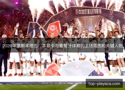 2026年里斯本德比:本菲卡与葡萄牙体育的主场氛围和关键人物 2026年里斯本德比:本菲卡与葡萄牙体育的主场氛围和关键人物
