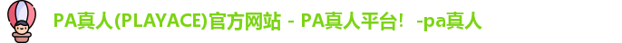 PA真人(PLAYACE)官方网站 - PA真人平台！-pa真人